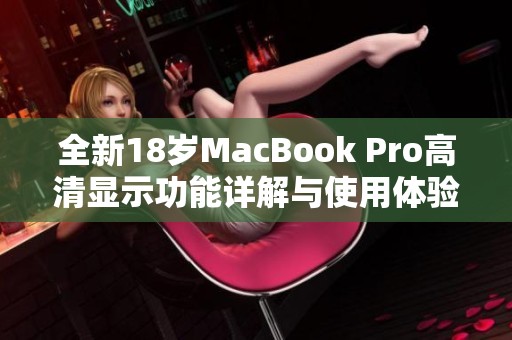 全新18岁MacBook Pro高清显示功能详解与使用体验分享