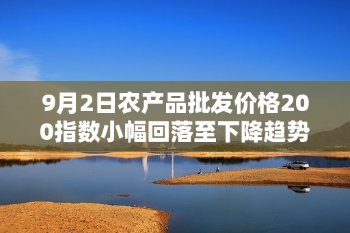 9月2日农产品批发价格200指数小幅回落至下降趋势