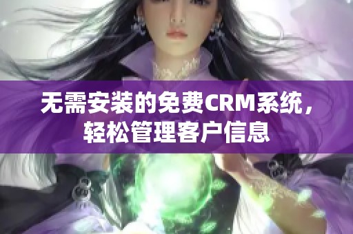 无需安装的免费CRM系统，轻松管理客户信息