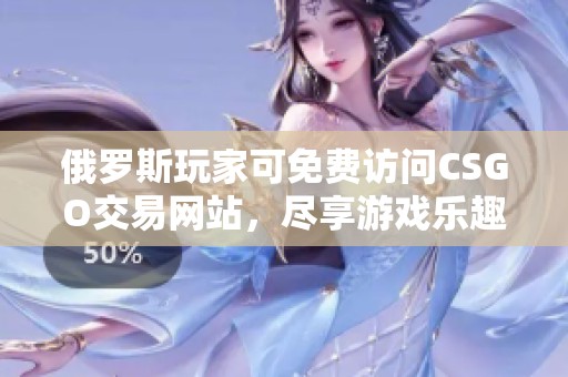 俄罗斯玩家可免费访问CSGO交易网站，尽享游戏乐趣