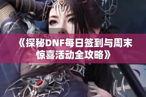 《探秘DNF每日签到与周末惊喜活动全攻略》