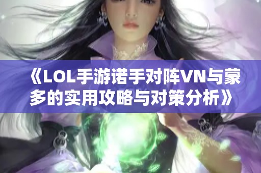 《LOL手游诺手对阵VN与蒙多的实用攻略与对策分析》