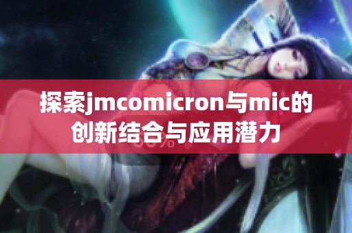 探索jmcomicron与mic的创新结合与应用潜力