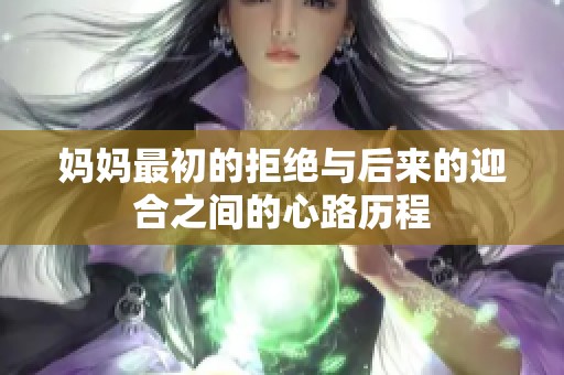 妈妈最初的拒绝与后来的迎合之间的心路历程