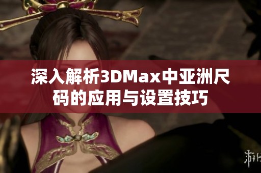 深入解析3DMax中亚洲尺码的应用与设置技巧