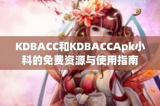 KDBACC和KDBACCApk小科的免费资源与使用指南