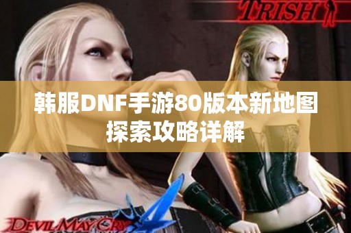 韩服DNF手游80版本新地图探索攻略详解