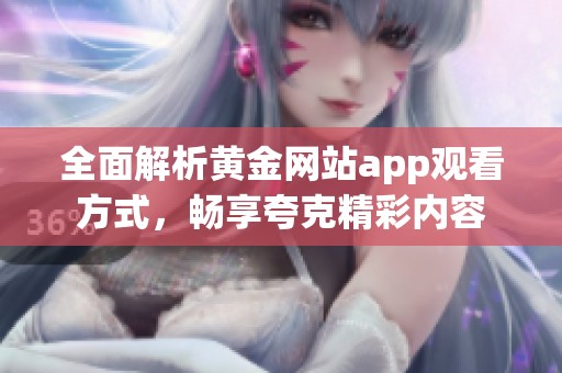 全面解析黄金网站app观看方式，畅享夸克精彩内容