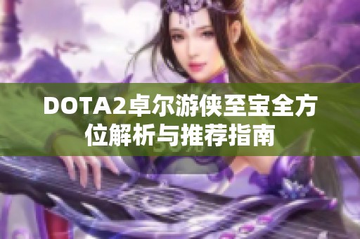 DOTA2卓尔游侠至宝全方位解析与推荐指南