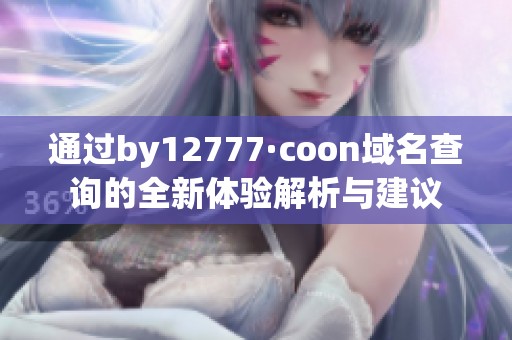 通过by12777·coon域名查询的全新体验解析与建议