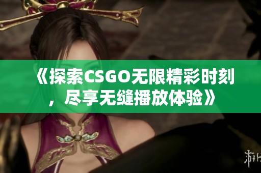 《探索CSGO无限精彩时刻，尽享无缝播放体验》