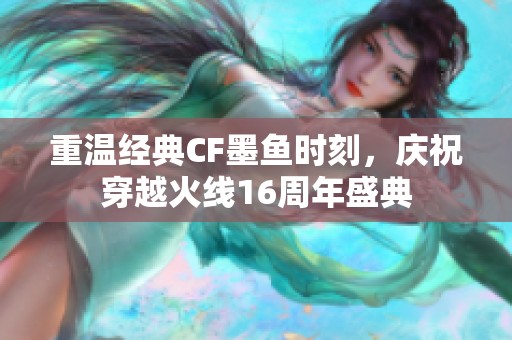 重温经典CF墨鱼时刻，庆祝穿越火线16周年盛典