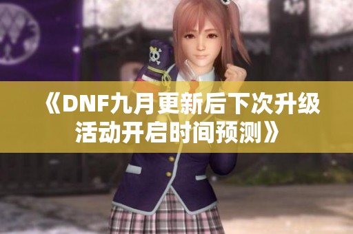 《DNF九月更新后下次升级活动开启时间预测》