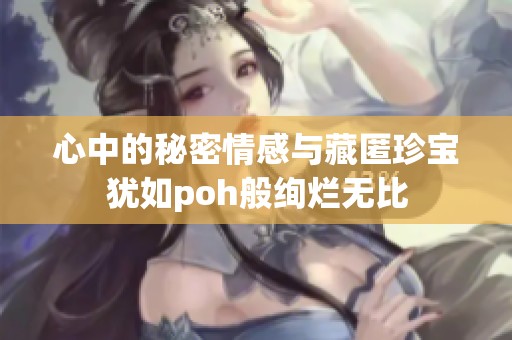 心中的秘密情感与藏匿珍宝犹如poh般绚烂无比