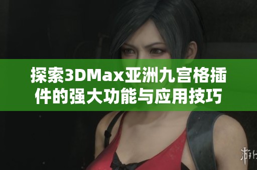 探索3DMax亚洲九宫格插件的强大功能与应用技巧