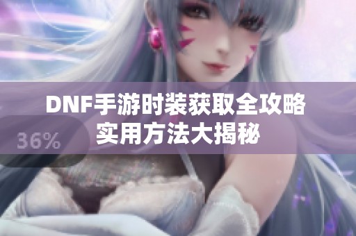 DNF手游时装获取全攻略 实用方法大揭秘