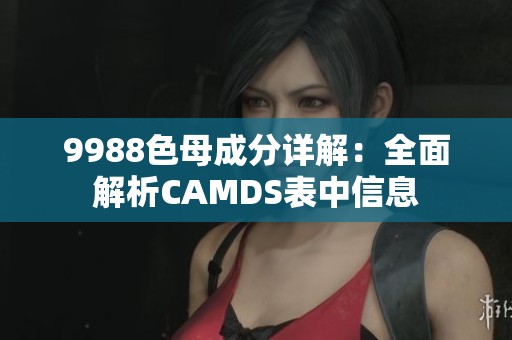 9988色母成分详解：全面解析CAMDS表中信息