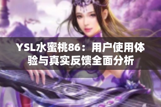 YSL水蜜桃86：用户使用体验与真实反馈全面分析