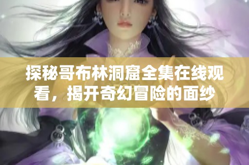 探秘哥布林洞窟全集在线观看，揭开奇幻冒险的面纱