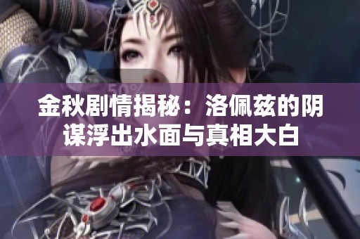 金秋剧情揭秘：洛佩兹的阴谋浮出水面与真相大白