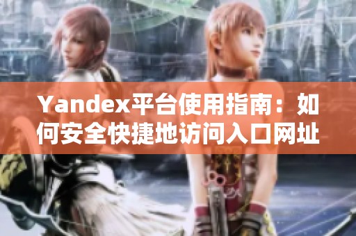 Yandex平台使用指南：如何安全快捷地访问入口网址