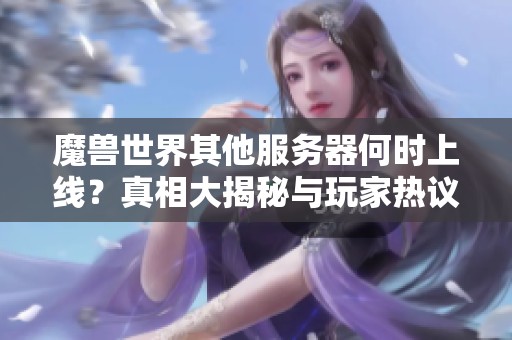 魔兽世界其他服务器何时上线？真相大揭秘与玩家热议