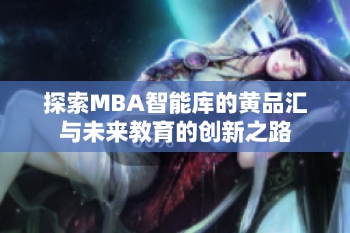 探索MBA智能库的黄品汇与未来教育的创新之路