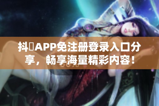 抖抈APP免注册登录入口分享，畅享海量精彩内容！