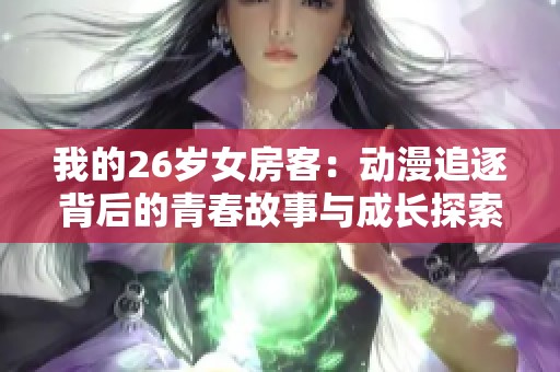 我的26岁女房客：动漫追逐背后的青春故事与成长探索