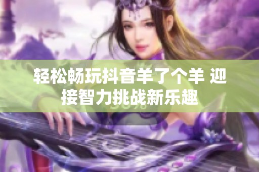 轻松畅玩抖音羊了个羊 迎接智力挑战新乐趣