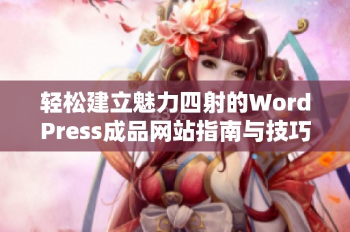 轻松建立魅力四射的WordPress成品网站指南与技巧