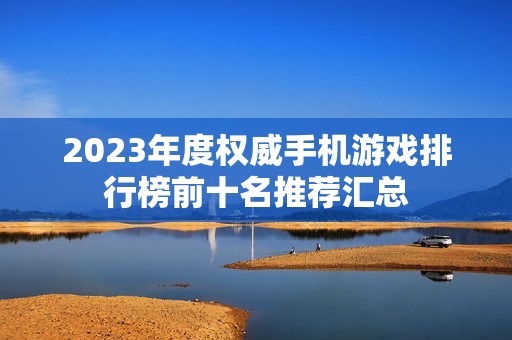 2023年度权威手机游戏排行榜前十名推荐汇总