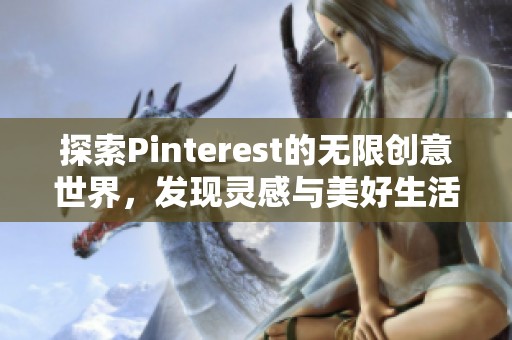 探索Pinterest的无限创意世界，发现灵感与美好生活方式