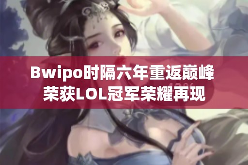 Bwipo时隔六年重返巅峰 荣获LOL冠军荣耀再现