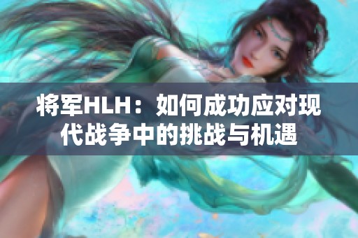 将军HLH：如何成功应对现代战争中的挑战与机遇