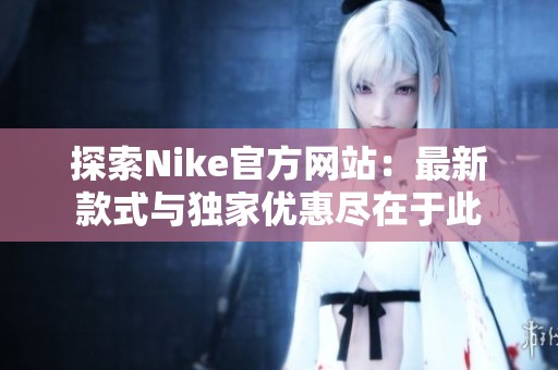 探索Nike官方网站：最新款式与独家优惠尽在于此