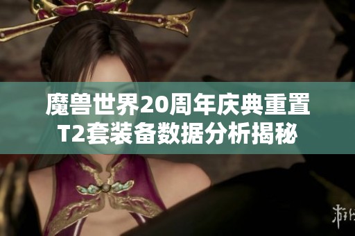 魔兽世界20周年庆典重置T2套装备数据分析揭秘