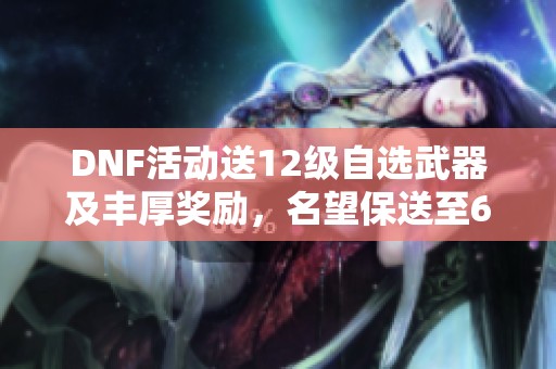 DNF活动送12级自选武器及丰厚奖励，名望保送至6.3万