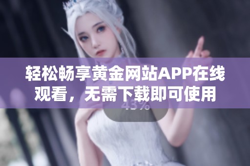 轻松畅享黄金网站APP在线观看，无需下载即可使用