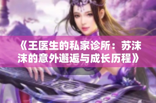 《王医生的私家诊所：苏沫沫的意外邂逅与成长历程》