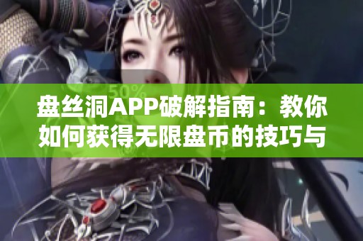 盘丝洞APP破解指南：教你如何获得无限盘币的技巧与方法