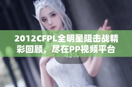 2012CFPL全明星阻击战精彩回顾，尽在PP视频平台免费观看