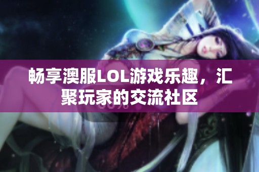 畅享澳服LOL游戏乐趣，汇聚玩家的交流社区