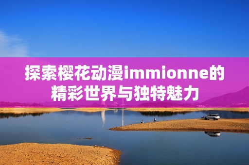 探索樱花动漫immionne的精彩世界与独特魅力