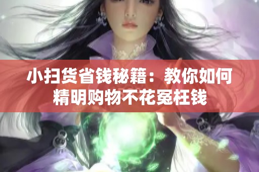 小扫货省钱秘籍：教你如何精明购物不花冤枉钱