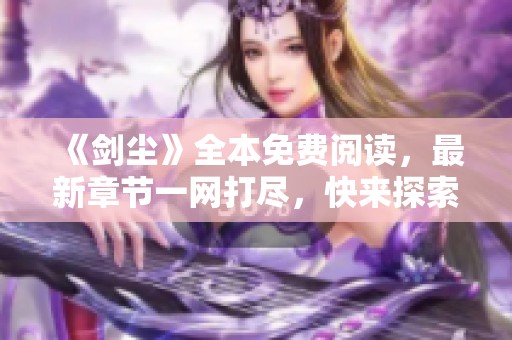 《剑尘》全本免费阅读，最新章节一网打尽，快来探索混沌剑神的奇幻世界！