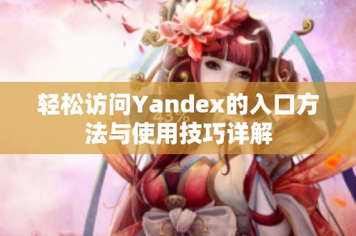 轻松访问Yandex的入口方法与使用技巧详解