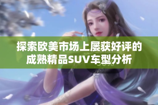 探索欧美市场上屡获好评的成熟精品SUV车型分析