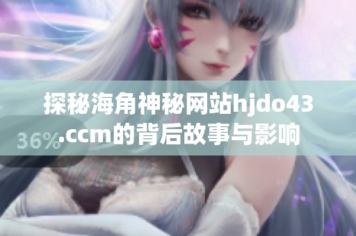 探秘海角神秘网站hjdo43.ccm的背后故事与影响