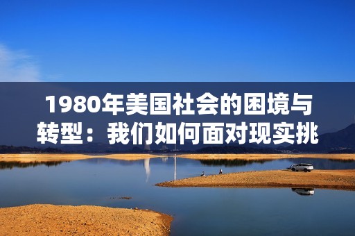 1980年美国社会的困境与转型：我们如何面对现实挑战